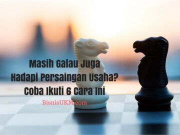 Masih Galau Juga Hadapi Persaingan Usaha? Ikuti 6 Tips Bisnis Ini!